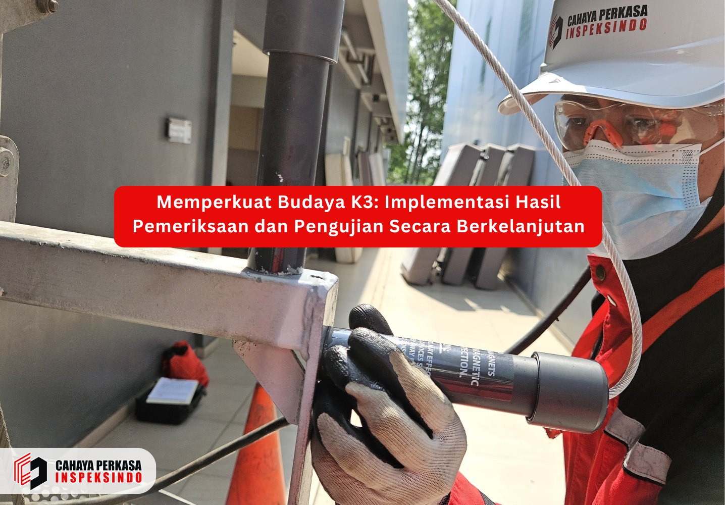 Memperkuat Budaya K3: Implementasi Hasil Pemeriksaan dan Pengujian Secara Berkelanjutan