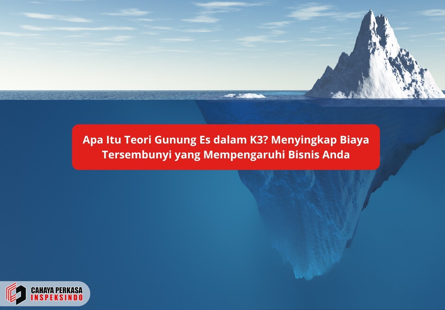 Apa Itu Teori Gunung Es dalam K3? Menyingkap Biaya Tersembunyi yang Mempengaruhi Bisnis Anda