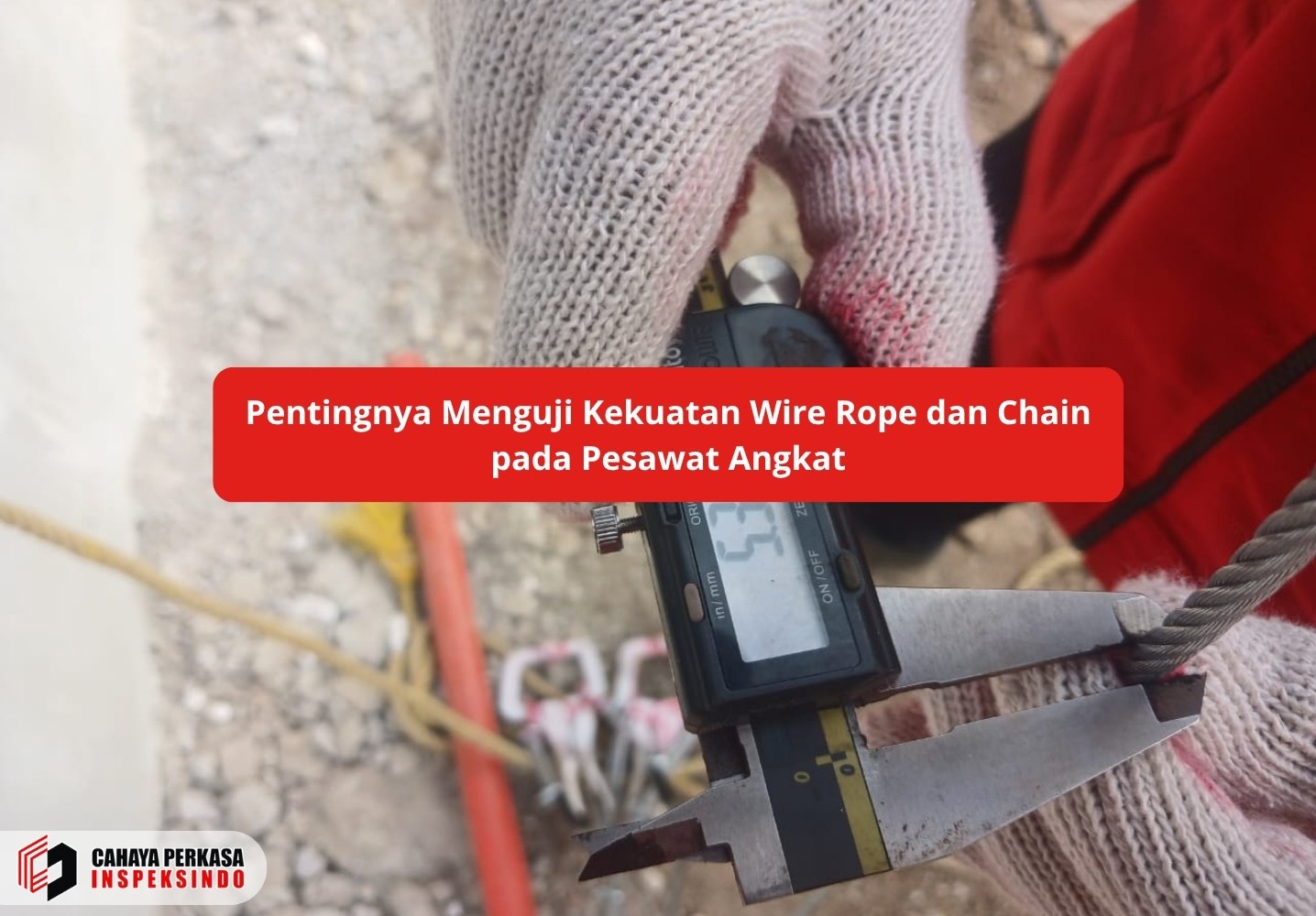 Pentingnya Menguji Kekuatan Wire Rope dan Chain pada Pesawat Angkat