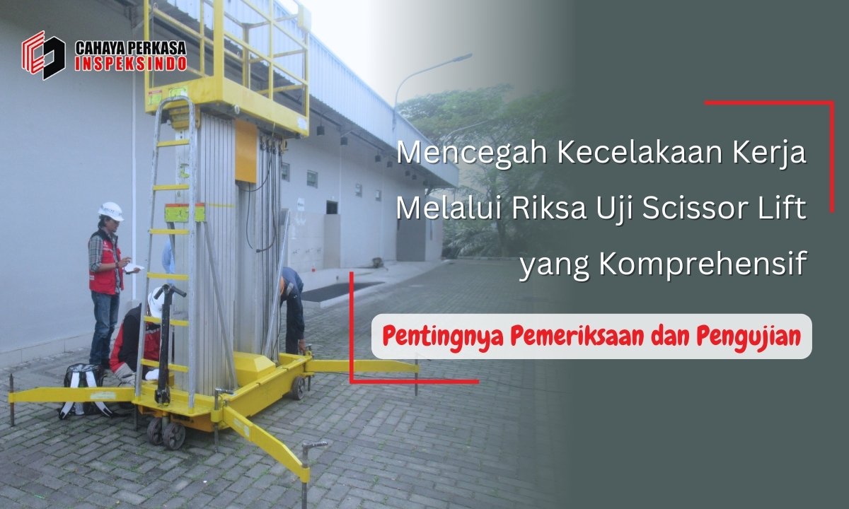 Mencegah Kecelakaan Kerja Melalui Riksa Uji Scissor Lift yang Komprehensif
