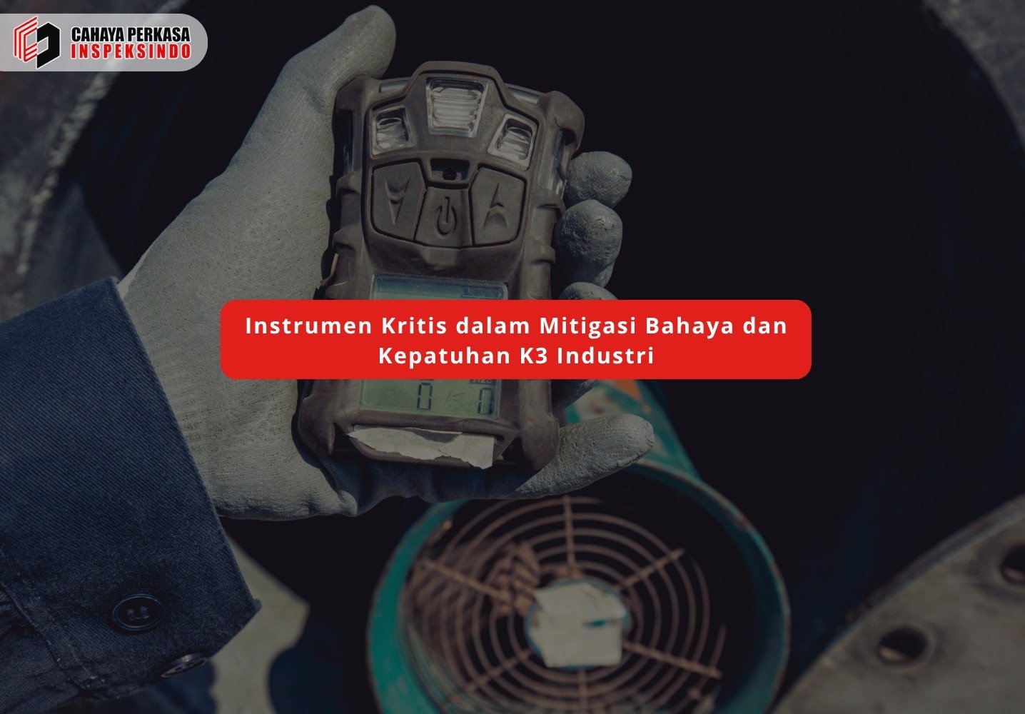 Instrumen Kritis dalam Mitigasi Bahaya dan Kepatuhan K3 Industri