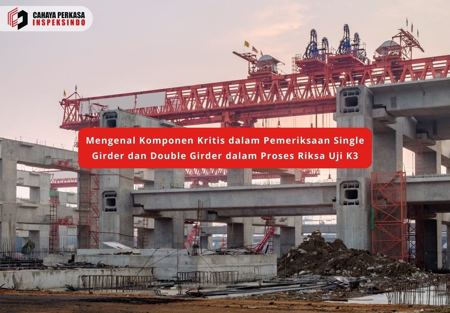 Mengenal Komponen Kritis dalam Pemeriksaan Single Girder dan Double Girder dalam Proses Riksa Uji K3