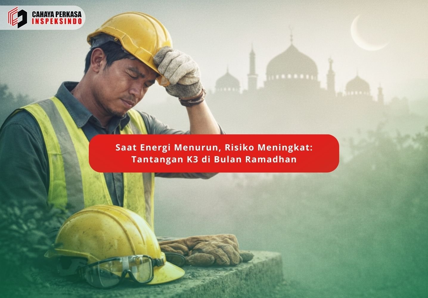 Saat Energi Menurun, Risiko Meningkat: Tantangan K3 di Bulan Ramadhan